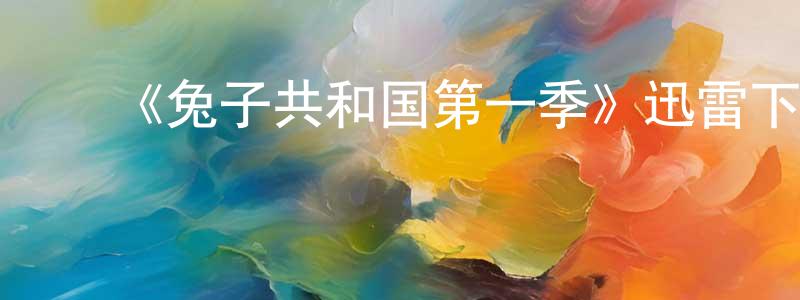 ﻿卞璐璐的网络影视资源,﻿《兔子共和国第一季》迅雷下载/在线观看-动漫卡通-美剧天堂